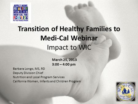 Barbara Longo, MS, RD Deputy Division Chief Nutrition and Local Program Services California Women, Infants and Children Program March 25, 2013 3:00 – 4:00.