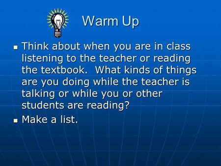 Warm Up Think about when you are in class listening to the teacher or reading the textbook. What kinds of things are you doing while the teacher is talking.