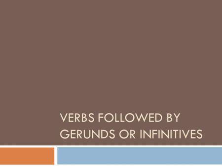 VERBS FOLLOWED BY GERUNDS OR INFINITIVES. Gerunds? Infinitives?  GERUND: A verb form that ends in –ing and used as a noun. (eating, running, flying)