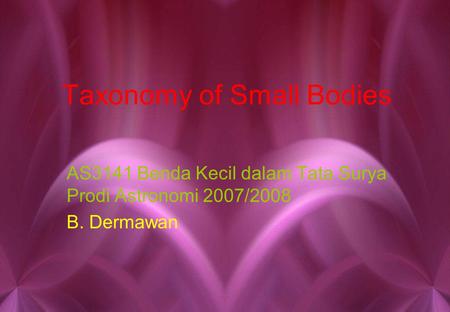 Taxonomy of Small Bodies AS3141 Benda Kecil dalam Tata Surya Prodi Astronomi 2007/2008 B. Dermawan.