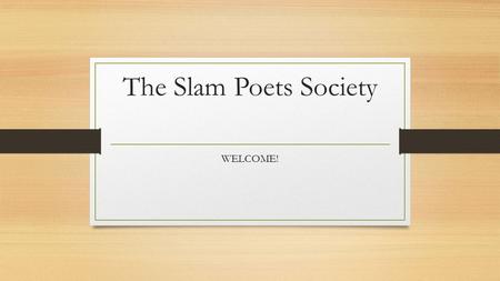 The Slam Poets Society WELCOME!. Why be inducted? You love poetry - in class - on your own You love slam poetry - it’s your favorite kind of BW -it’s.