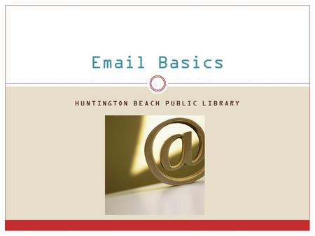HUNTINGTON BEACH PUBLIC LIBRARY Email Basics. What is email? short for electronic mail send & receive messages over the internet.