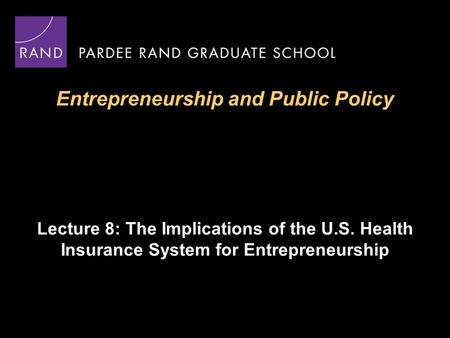 Entrepreneurship and Public Policy Lecture 8: The Implications of the U.S. Health Insurance System for Entrepreneurship.