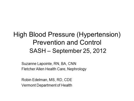 High Blood Pressure (Hypertension) Prevention and Control SASH – September 25, 2012 Suzanne Lapointe, RN, BA, CNN Fletcher Allen Health Care, Nephrology.