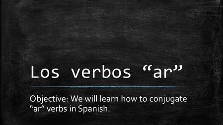 Los verbos “ar” Objective: We will learn how to conjugate “ar” verbs in Spanish.