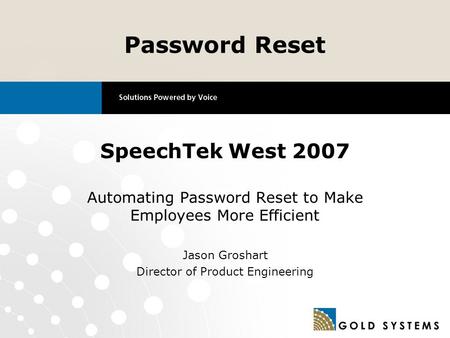 SpeechTek West 2007 Automating Password Reset to Make Employees More Efficient Jason Groshart Director of Product Engineering Password Reset.
