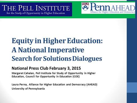 Equity in Higher Education: A National Imperative Search for Solutions Dialogues National Press Club February 3, 2015 Margaret Cahalan, Pell Institute.