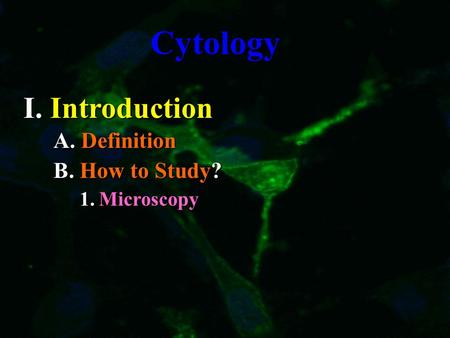 Cytology I. Introduction A. Definition B. How to Study? 1. Microscopy.