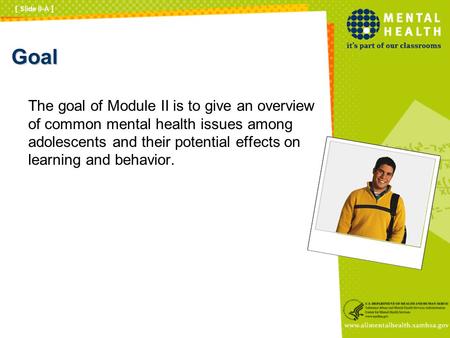 Goal The goal of Module II is to give an overview of common mental health issues among adolescents and their potential effects on learning and behavior.