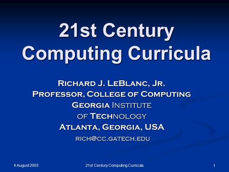 4 August 2003 21st Century Computing Curricula 1 Richard J. LeBlanc, Jr. Professor, College of Computing Georgia Institute of Tech nology Atlanta, Georgia,