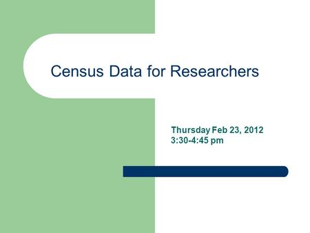 Census Data for Researchers Thursday Feb 23, 2012 3:30-4:45 pm.