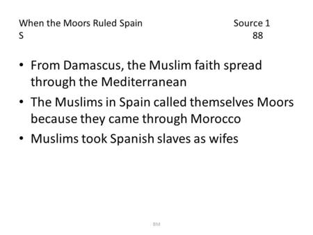 When the Moors Ruled Spain Source 1 S 88 From Damascus, the Muslim faith spread through the Mediterranean The Muslims in Spain called themselves Moors.