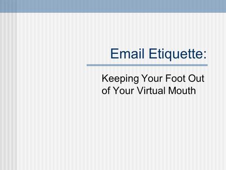 Email Etiquette: Keeping Your Foot Out of Your Virtual Mouth.