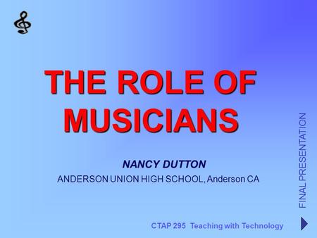 CTAP 295 Teaching with Technology FINAL PRESENTATION NANCY DUTTON THE ROLE OF MUSICIANS ANDERSON UNION HIGH SCHOOL, Anderson CA.