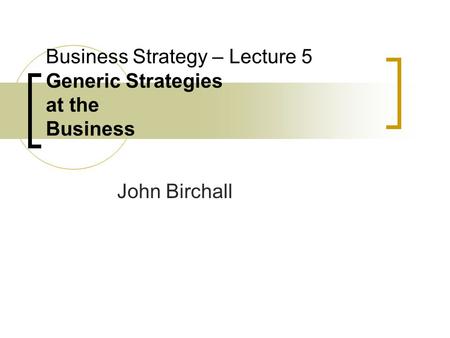 Business Strategy – Lecture 5 Generic Strategies at the Business