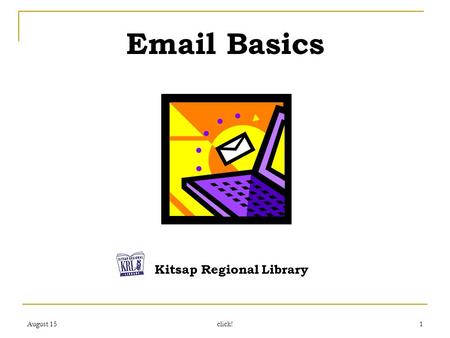 August 15 click! 1 Email Basics Kitsap Regional Library.