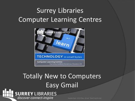 Surrey Libraries Computer Learning Centres Totally New to Computers Easy Gmail September 2013 Easy Gmail Teaching Script.