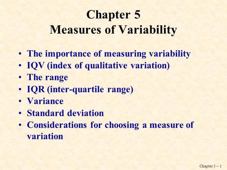 Chapter 5 – 1 Chapter 5 Measures of Variability The importance of measuring variability IQV (index of qualitative variation) The range IQR (inter-quartile.
