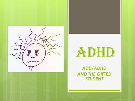 ADHD ADD/ADHD AND THE GIFTED STUDENT. Attention deficit (hyperactivity) Disorder ADHD/ADD What is it? ADHD/ADD Who can have it? ADHD/ADD How can they.