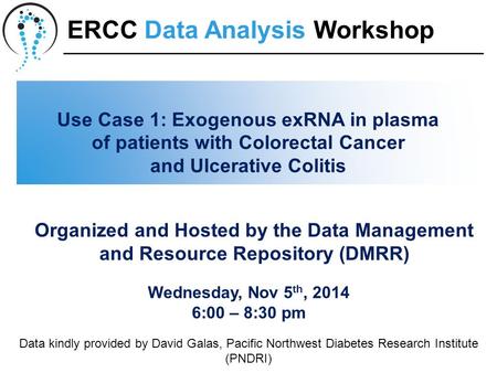 Use Case 1: Exogenous exRNA in plasma of patients with Colorectal Cancer and Ulcerative Colitis Wednesday, Nov 5 th, 2014 6:00 – 8:30 pm Organized and.