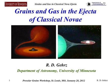 Grains and Gas in Classical Nova Ejecta Presolar Grains Workshop, St. Louis, MO, January 28, 2012 R. D. Gehrz1 Grains and Gas in the Ejecta of Classical.