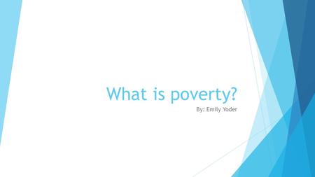 What is poverty? By: Emily Yoder.