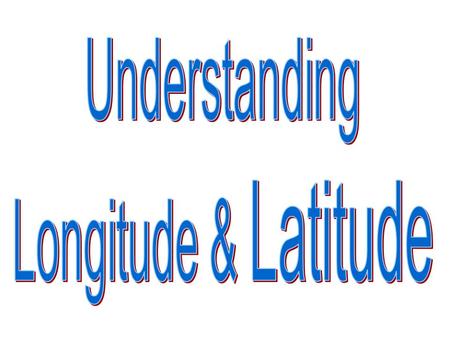Understanding Longitude & Latitude.