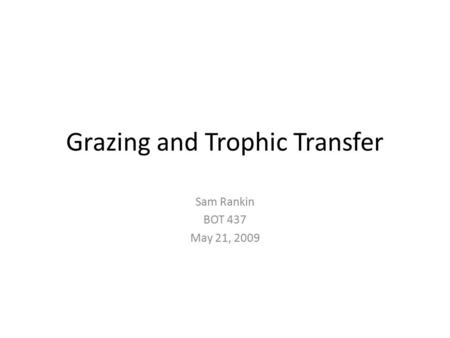 Grazing and Trophic Transfer Sam Rankin BOT 437 May 21, 2009.