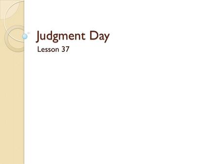 Judgment Day Lesson 37. Read Matthew 25:31-46 Who will come with Jesus on Judgment Day? Name the two groups mentioned.