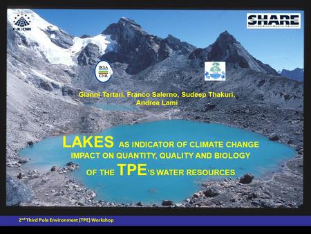 LAKES AS INDICATOR OF CLIMATE CHANGE IMPACT ON QUANTITY, QUALITY AND BIOLOGY OF THE TPE ’S WATER RESOURCES 2 nd Third Pole Environment (TPE) Workshop Gianni.