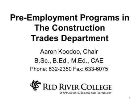1 Pre-Employment Programs in The Construction Trades Department Aaron Koodoo, Chair B.Sc., B.Ed., M.Ed., CAE Phone: 632-2350 Fax: 633-6075.