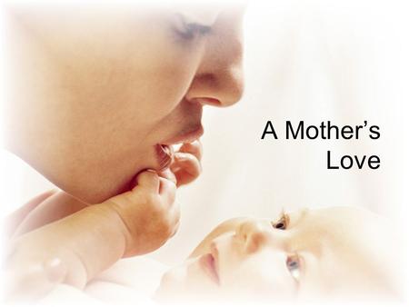 A Mother’s Love. Some say it is instinctual –Over 200 children killed annually by mother Titus 2:4Mother’s love must be taught and learned Titus 2:4 “A.