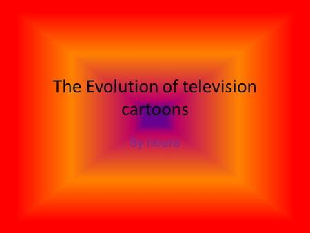 The Evolution of television cartoons