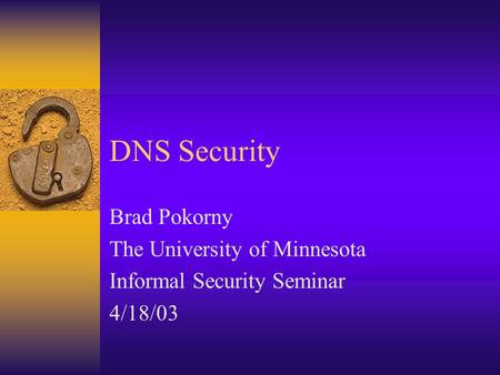 DNS Security Brad Pokorny The University of Minnesota Informal Security Seminar 4/18/03.