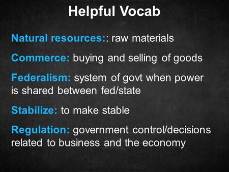 Helpful Vocab Natural resources:: raw materials Commerce: buying and selling of goods Federalism: system of govt when power is shared between fed/state.