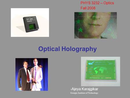 Optical Holography PHYS 3232 – Optics Fall 2008 Ajeya Karajgikar