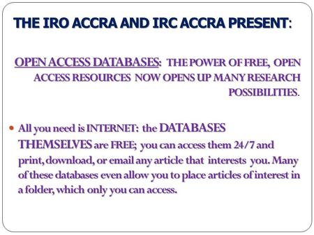 THE IRO ACCRA AND IRC ACCRA PRESENT: THE IRO ACCRA AND IRC ACCRA PRESENT: OPEN ACCESS DATABASES : THE POWER OF FREE, OPEN ACCESS RESOURCES NOW OPENS UP.