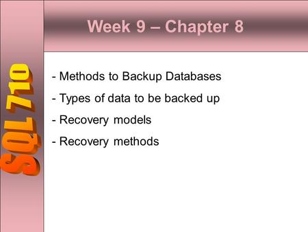 Week 9 – Chapter 8 SQL 710 Methods to Backup Databases