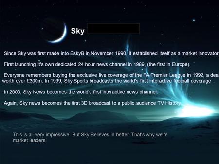 Since Sky was first made into BskyB in November 1990, it established itself as a market innovator. First launching it's own dedicated 24 hour news channel.