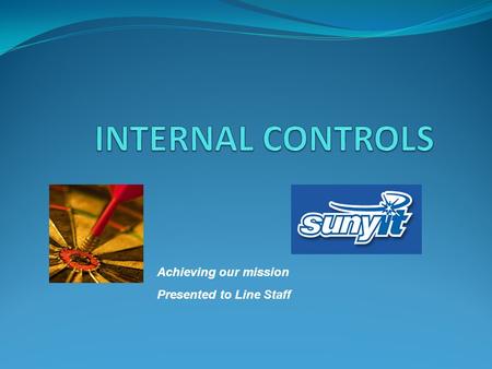 Achieving our mission Presented to Line Staff. INTERNAL CONTROLS What are they?