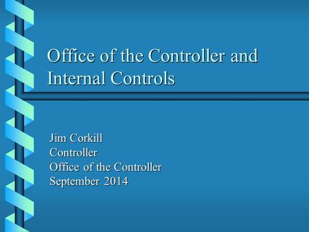 Office of the Controller and Internal Controls Jim Corkill Controller Office of the Controller September 2014.
