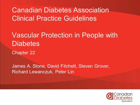 Canadian Diabetes Association Clinical Practice Guidelines Vascular Protection in People with Diabetes Chapter 22 James A. Stone, David Fitchett, Steven.