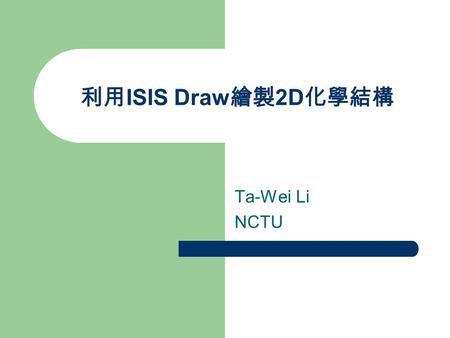 利用 ISIS Draw 繪製 2D 化學結構 Ta-Wei Li NCTU. Today ’ s Job Practice ISIS Draw Basic – Aromatic Compounds – Basic Aliphatic Compounds Draw 2D Chemical Structure.