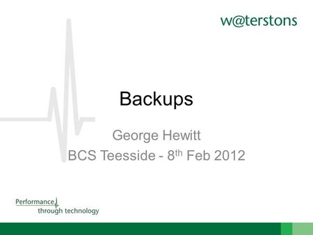 Backups George Hewitt BCS Teesside - 8 th Feb 2012.