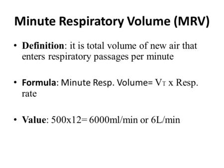 Minute Respiratory Volume (MRV) Definition: it is total volume of new air that enters respiratory passages per minute Formula: Minute Resp. Volume= V T.