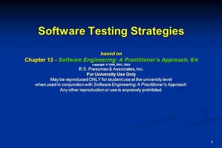 Software Testing Strategies based on Chapter 13 - Software Engineering: A Practitioner’s Approach, 6/e copyright © 1996, 2001, 2005 R.S. Pressman & Associates,
