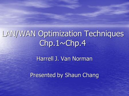 LAN/WAN Optimization Techniques Chp.1~Chp.4 Harrell J. Van Norman Presented by Shaun Chang.