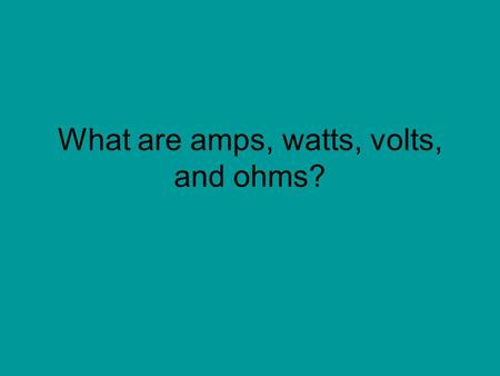 What are amps, watts, volts, and ohms?. Three most basic units in electricity: Voltage Current Resistance.