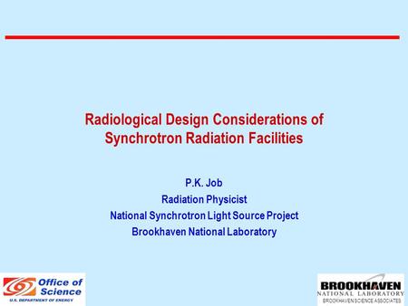 BROOKHAVEN SCIENCE ASSOCIATES Radiological Design Considerations of Synchrotron Radiation Facilities P.K. Job Radiation Physicist National Synchrotron.