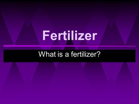 Fertilizer What is a fertilizer?. Fertilizer Objectives: Students will be able to... ▸ Explain what a fertilizer is. ▸ Identify different types of fertilizer.